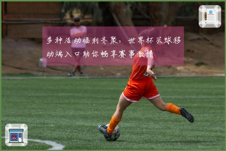 多种活动福利齐聚，世界杯买球移动端入口助你畅享赛事激情