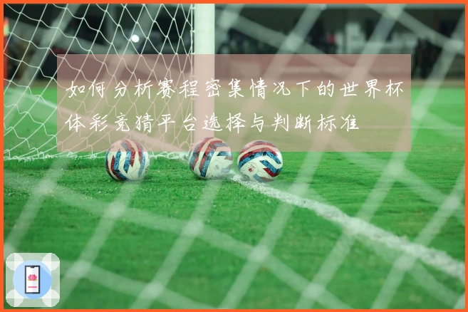 如何分析赛程密集情况下的世界杯体彩竞猜平台选择与判断标准