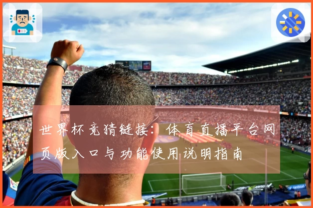 世界杯竞猜链接：体育直播平台网页版入口与功能使用说明指南