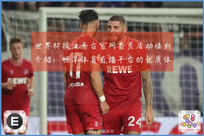 世界杯投注平台官网首页活动福利介绍，畅享体育直播平台的优质体验