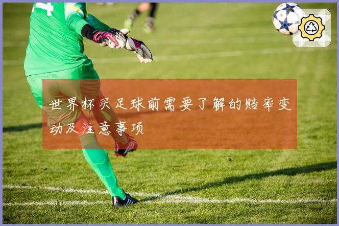 世界杯买足球前需要了解的赔率变动及注意事项