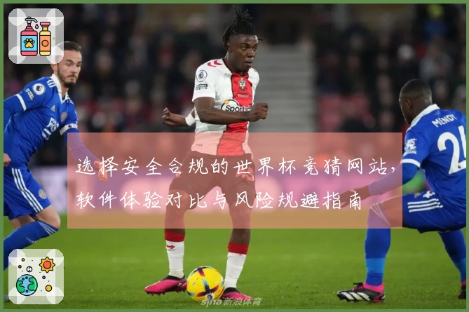 选择安全合规的世界杯竞猜网站，软件体验对比与风险规避指南