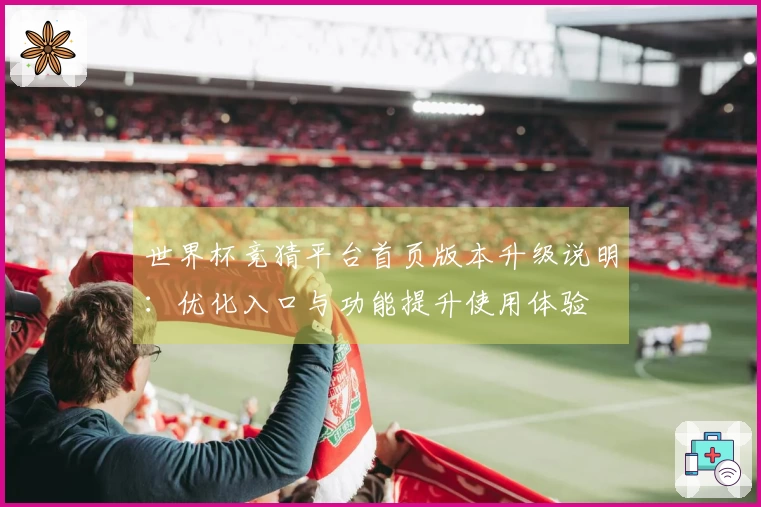 世界杯竞猜平台首页版本升级说明：优化入口与功能提升使用体验