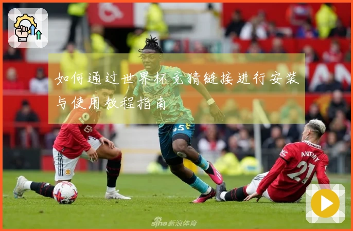 如何通过世界杯竞猜链接进行安装与使用教程指南