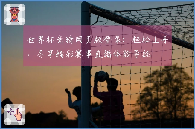 世界杯竞猜网页版登录：轻松上手，尽享精彩赛事直播体验导航