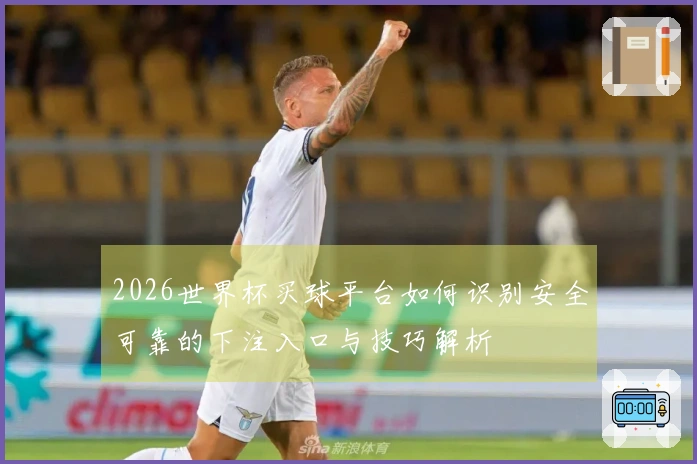 2026世界杯买球平台如何识别安全可靠的下注入口与技巧解析