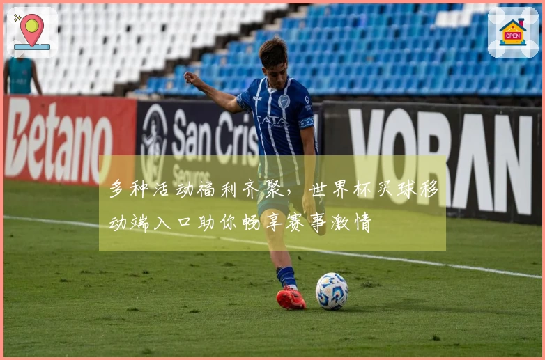 多种活动福利齐聚，世界杯买球移动端入口助你畅享赛事激情