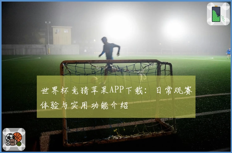 世界杯竞猜苹果APP下载：日常观赛体验与实用功能介绍