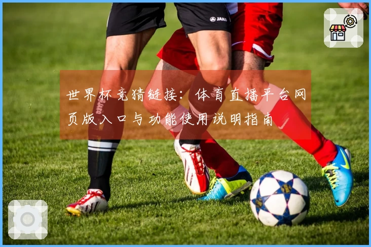 世界杯竞猜链接：体育直播平台网页版入口与功能使用说明指南