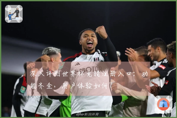 深入评测世界杯竞猜注册入口：功能齐全，用户体验如何？