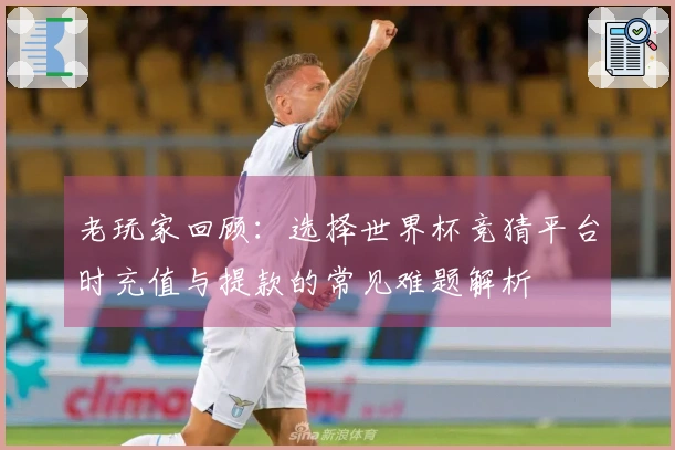 老玩家回顾：选择世界杯竞猜平台时充值与提款的常见难题解析